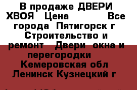  В продаже ДВЕРИ ХВОЯ › Цена ­ 2 300 - Все города, Пятигорск г. Строительство и ремонт » Двери, окна и перегородки   . Кемеровская обл.,Ленинск-Кузнецкий г.